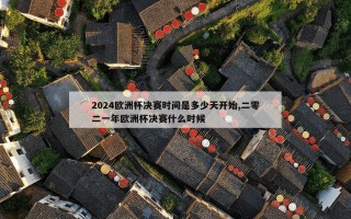 2024欧洲杯决赛时间是多少天开始,二零二一年欧洲杯决赛什么时候