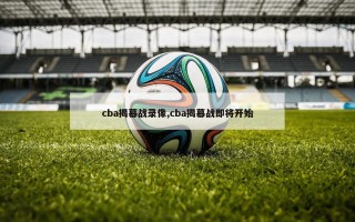 cba揭幕战录像,cba揭幕战即将开始