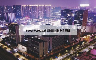 500比分,500比分足球即时比分完整版