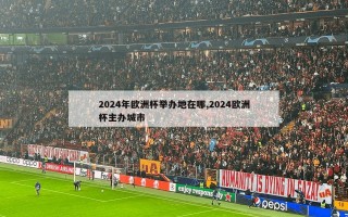 2024年欧洲杯举办地在哪,2024欧洲杯主办城市