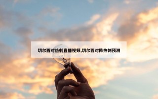 切尔西对热刺直播视频,切尔西对阵热刺预测