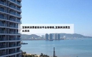 互联网消费者投诉平台有哪些,互联网消费怎么投诉