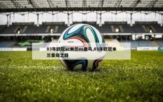 03年欧冠ac米兰vs皇马,03年欧冠米兰晋级之路