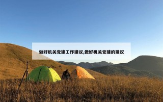 做好机关党建工作建议,做好机关党建的建议