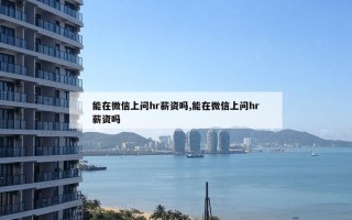 能在微信上问hr薪资吗,能在微信上问hr薪资吗