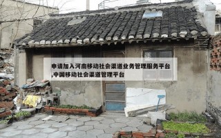 申请加入河南移动社会渠道业务管理服务平台,中国移动社会渠道管理平台