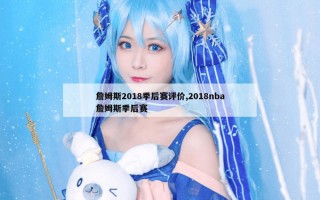 詹姆斯2018季后赛评价,2018nba詹姆斯季后赛