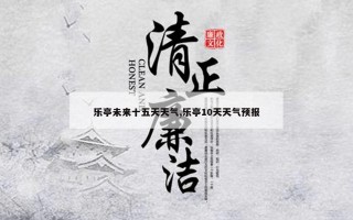 乐亭未来十五天天气,乐亭10天天气预报