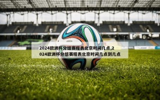 2024欧洲杯分组赛程表北京时间几点,2024欧洲杯分组赛程表北京时间几点到几点