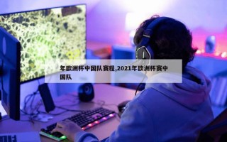 年欧洲杯中国队赛程,2021年欧洲杯赛中国队