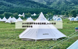 2030欧洲杯举办地在哪里,2o2o年欧洲杯举办地