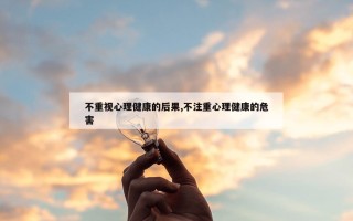 不重视心理健康的后果,不注重心理健康的危害