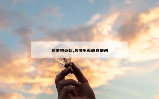 直播吧英超,直播吧英超直播间