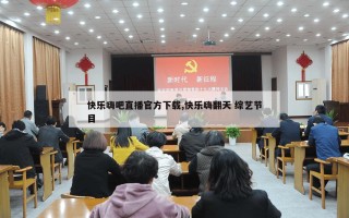 快乐嗨吧直播官方下载,快乐嗨翻天 综艺节目