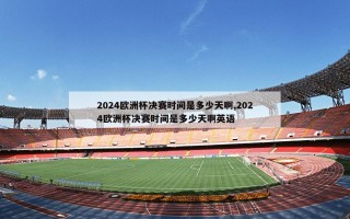 2024欧洲杯决赛时间是多少天啊,2024欧洲杯决赛时间是多少天啊英语