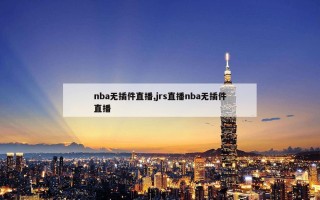 nba无插件直播,jrs直播nba无插件直播