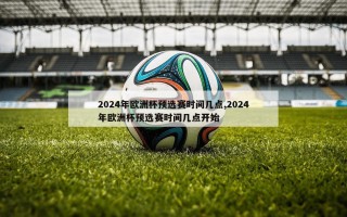 2024年欧洲杯预选赛时间几点,2024年欧洲杯预选赛时间几点开始