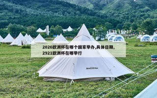 2026欧洲杯在哪个国家举办,具体日期,2921欧洲杯在哪举行