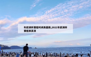 年欧洲杯赛程时间表最新,2021年欧洲杯赛程表高清