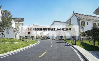 2024欧洲杯揭幕战确定,2024欧洲杯杯