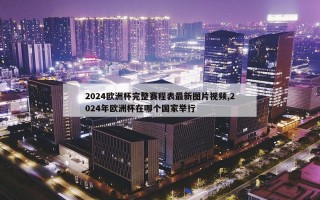 2024欧洲杯完整赛程表最新图片视频,2024年欧洲杯在哪个国家举行