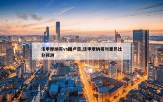 法甲摩纳哥vs图卢兹,法甲摩纳哥对里昂比分预测