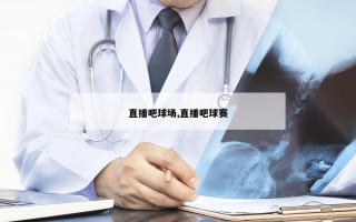 直播吧球场,直播吧球赛