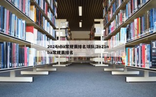 2024nba常规赛排名球队,2o21nba常规赛排名