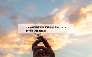 2026世预赛亚洲区赛程表发布,2022世预赛亚洲赛程表