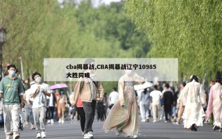 cba揭幕战,CBA揭幕战辽宁10985大胜同曦