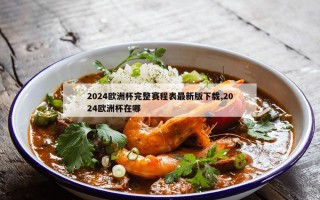 2024欧洲杯完整赛程表最新版下载,2024欧洲杯在哪