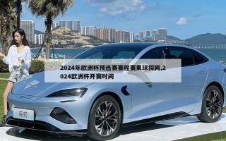 2024年欧洲杯预选赛赛程赛果球探网,2024欧洲杯开赛时间