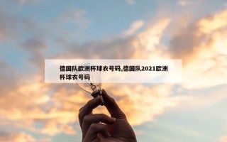 德国队欧洲杯球衣号码,德国队2021欧洲杯球衣号码