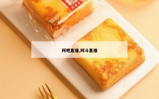 阿吧直播,阿斗直播