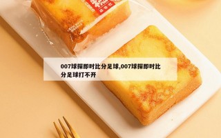 007球探即时比分足球,007球探即时比分足球打不开