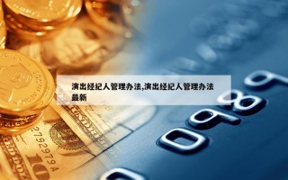 演出经纪人管理办法,演出经纪人管理办法 最新