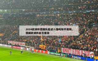 2024欧洲杯德国队能进八强吗知乎视频,德国欧洲杯能否晋级