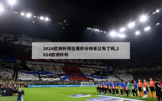 2024欧洲杯预选赛积分榜单公布了吗,2024欧洲杯杯