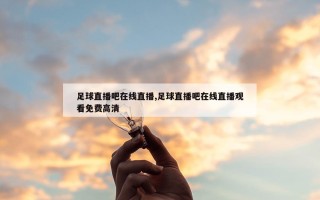 足球直播吧在线直播,足球直播吧在线直播观看免费高清