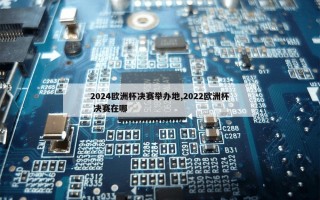 2024欧洲杯决赛举办地,2022欧洲杯 决赛在哪