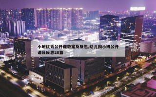 小班优秀公开课教案及反思,幼儿园小班公开课及反思20篇