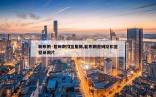 勒布朗·詹姆斯扣篮集锦,勒布朗詹姆斯扣篮壁纸图片