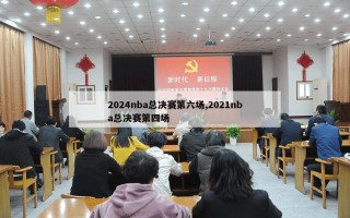 2024nba总决赛第六场,2021nba总决赛第四场