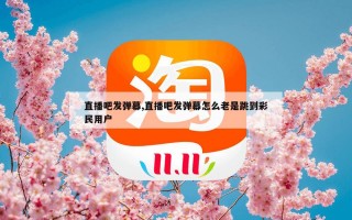 直播吧发弹幕,直播吧发弹幕怎么老是跳到彩民用户