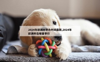 2024年欧洲杯举办时间最新,2024年欧洲杯在哪里举行