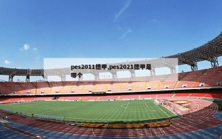 pes2011德甲,pes2021德甲是哪个