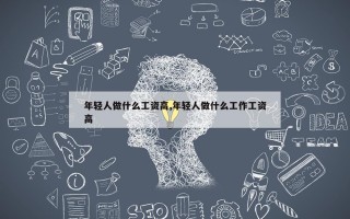 年轻人做什么工资高,年轻人做什么工作工资高