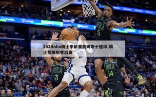 2024nba骑士季前赛詹姆斯十佳球,骑士詹姆斯季后赛