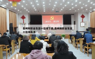 詹姆斯职业生涯十佳球下载,詹姆斯职业生涯十佳球高清