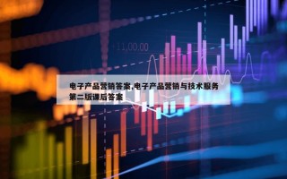 电子产品营销答案,电子产品营销与技术服务第二版课后答案